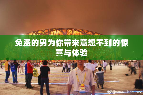 免费的男为你带来意想不到的惊喜与体验