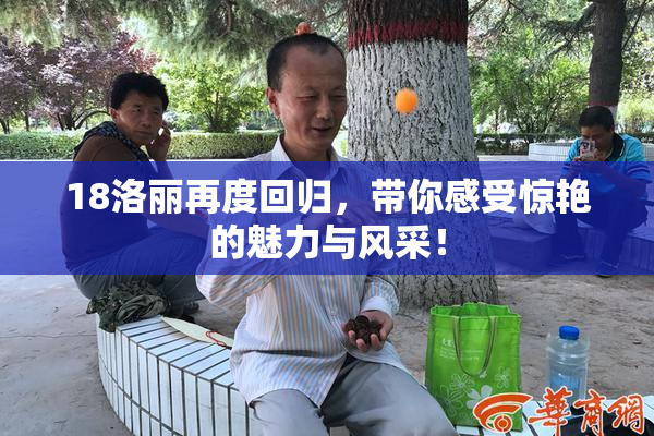 18洛丽再度回归，带你感受惊艳的魅力与风采！
