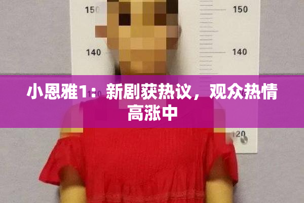 小恩雅1：新剧获热议，观众热情高涨中
