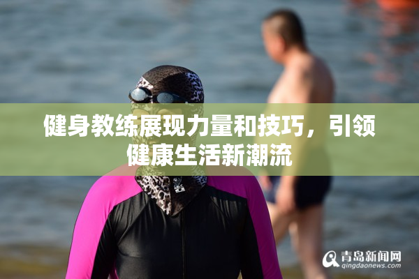 健身教练展现力量和技巧，引领健康生活新潮流