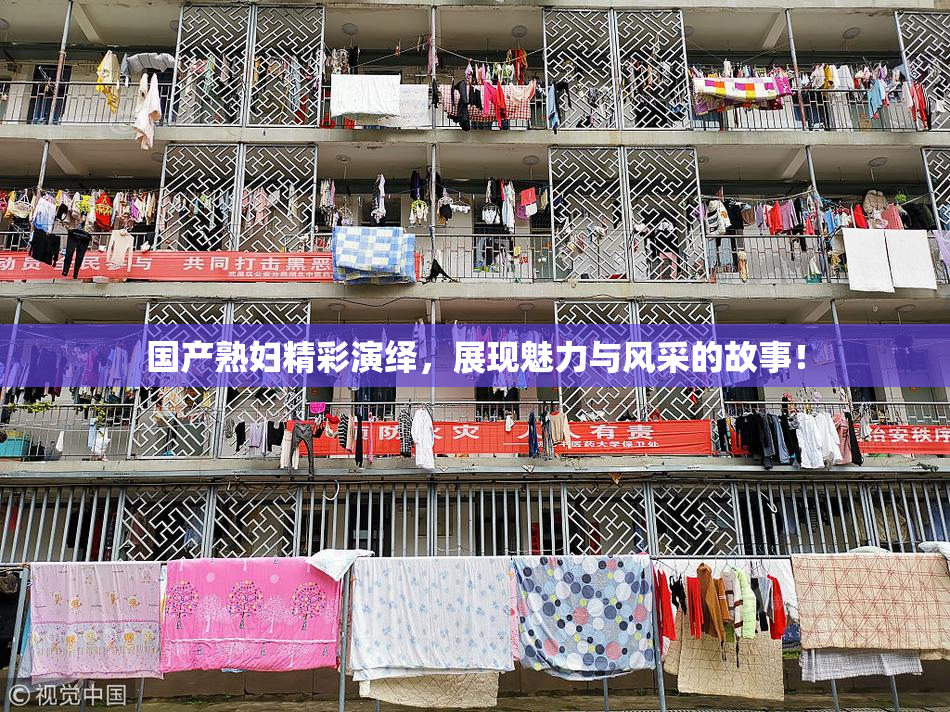 国产熟妇精彩演绎，展现魅力与风采的故事！