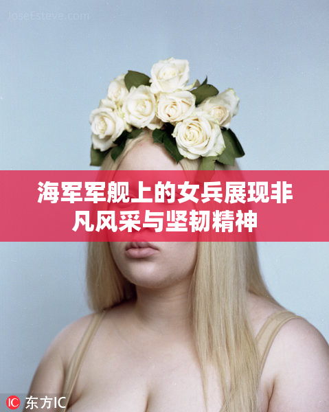 海军军舰上的女兵展现非凡风采与坚韧精神
