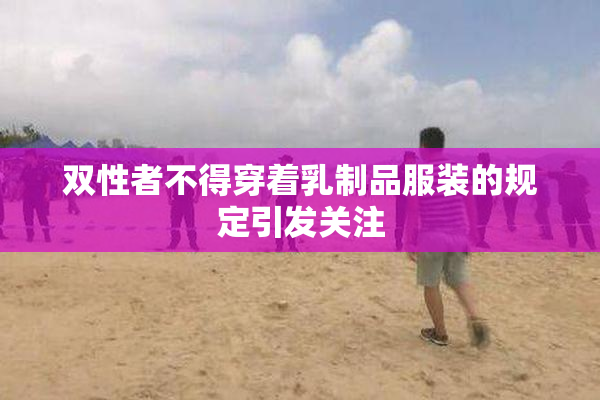 双性者不得穿着乳制品服装的规定引发关注