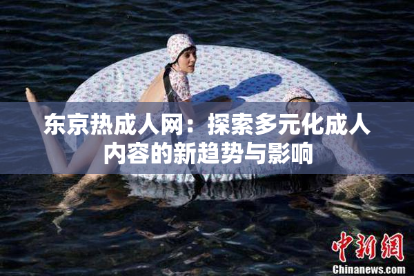 东京热成人网：探索多元化成人内容的新趋势与影响