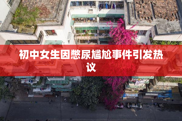 初中女生因憋尿尴尬事件引发热议