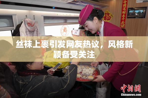 丝袜上裹引发网友热议，风格新颖备受关注