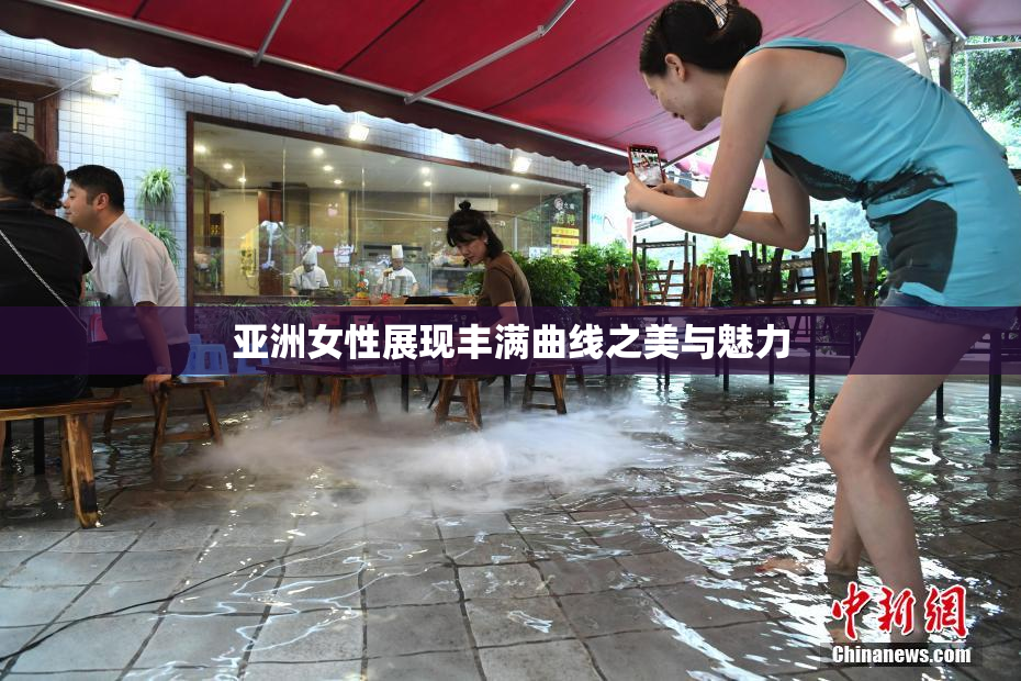 亚洲女性展现丰满曲线之美与魅力