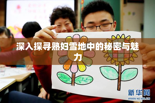 深入探寻熟妇雪地中的秘密与魅力