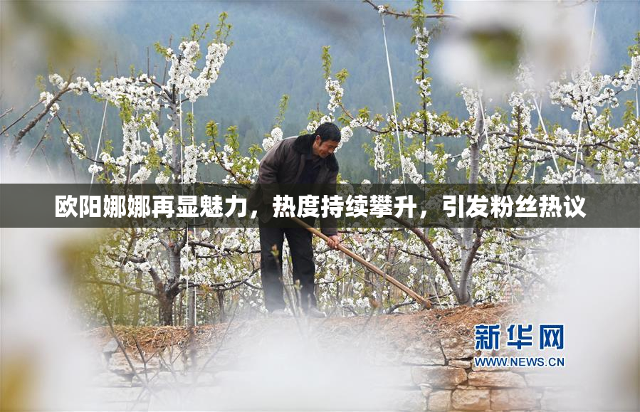 欧阳娜娜再显魅力，热度持续攀升，引发粉丝热议