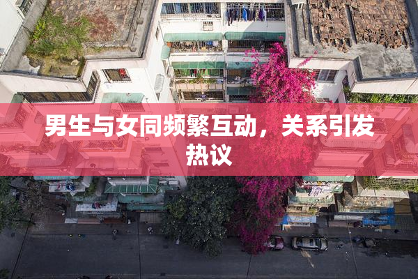 男生与女同频繁互动，关系引发热议