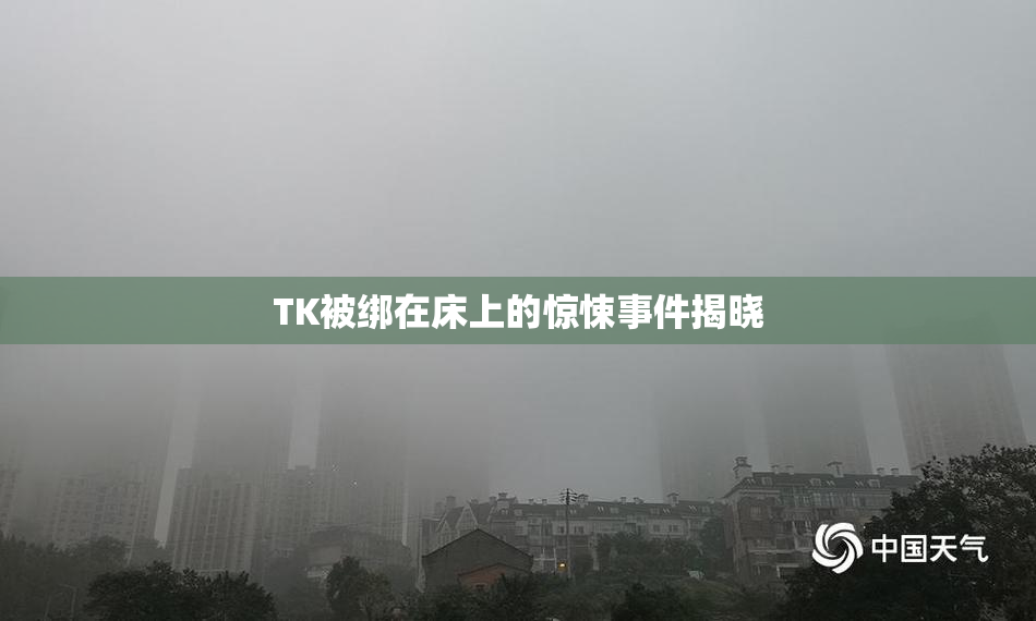 TK被绑在床上的惊悚事件揭晓