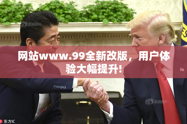 网站www.99全新改版，用户体验大幅提升!