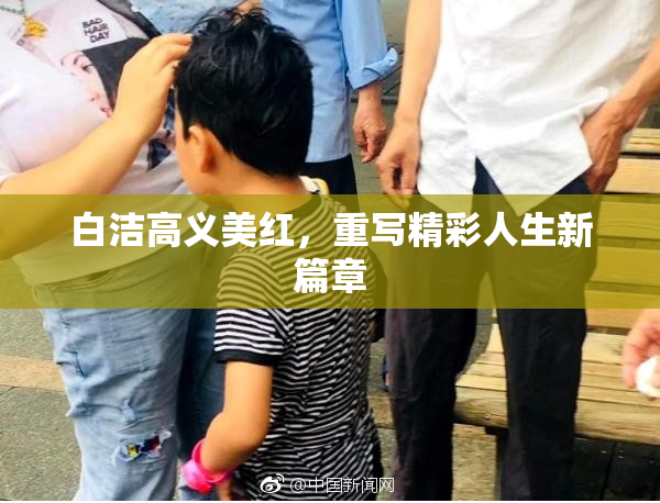 白洁高义美红，重写精彩人生新篇章