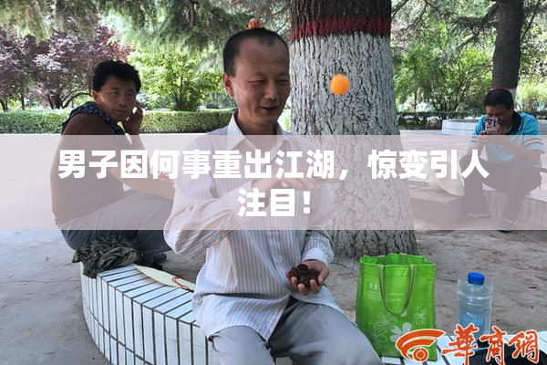 男子因何事重出江湖，惊变引人注目！