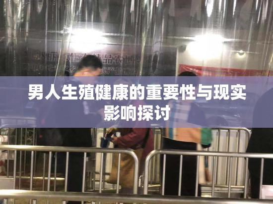 男人生殖健康的重要性与现实影响探讨