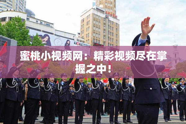 蜜桃小视频网：精彩视频尽在掌握之中！