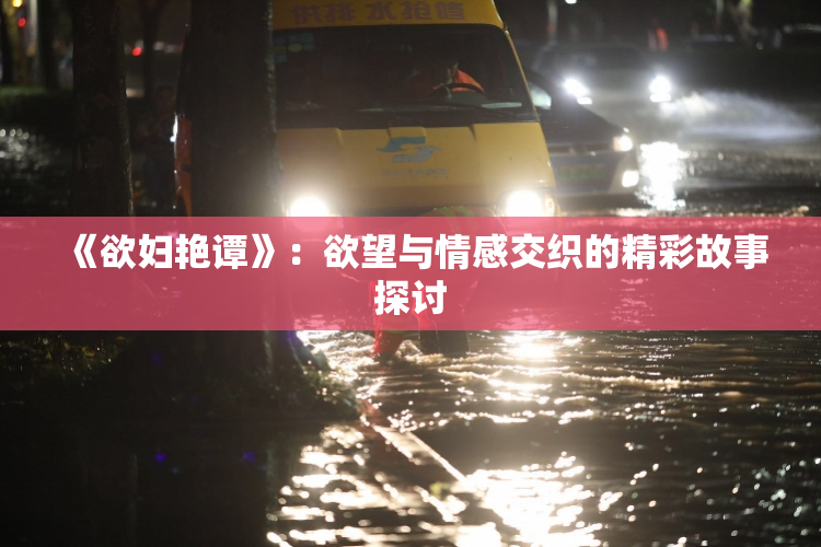 《欲妇艳谭》：欲望与情感交织的精彩故事探讨