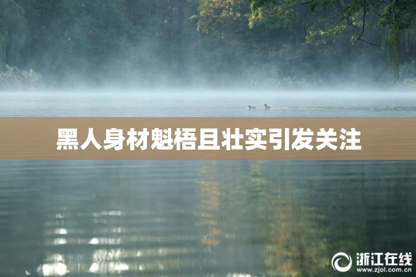 黑人身材魁梧且壮实引发关注