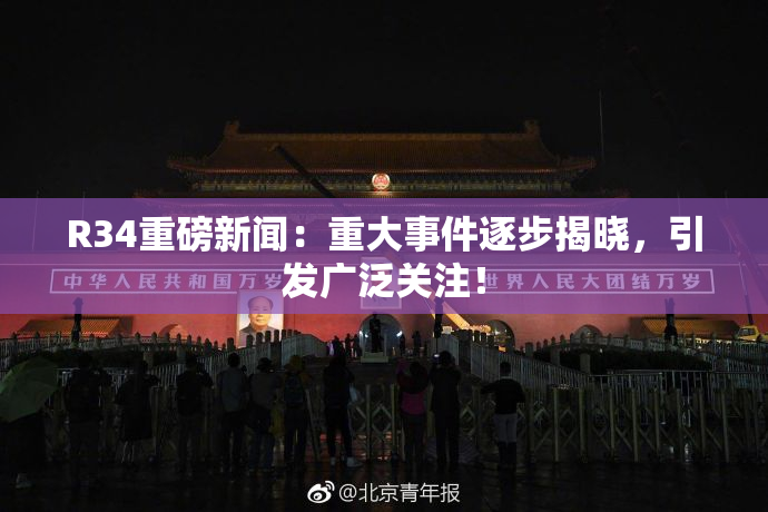 R34重磅新闻：重大事件逐步揭晓，引发广泛关注！