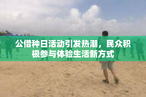公借种日活动引发热潮，民众积极参与体验生活新方式