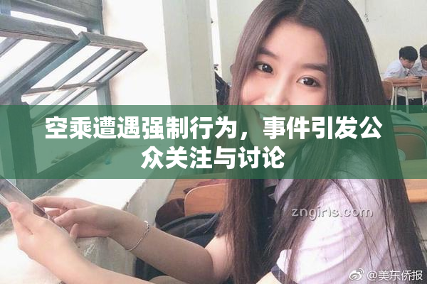 空乘遭遇强制行为，事件引发公众关注与讨论