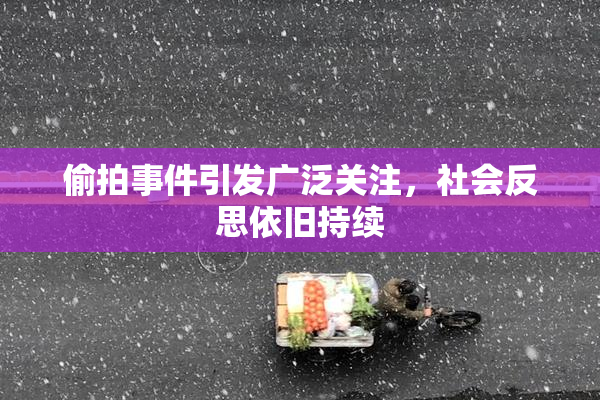偷拍事件引发广泛关注，社会反思依旧持续