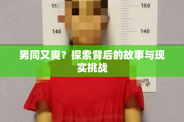 男同又爽？探索背后的故事与现实挑战