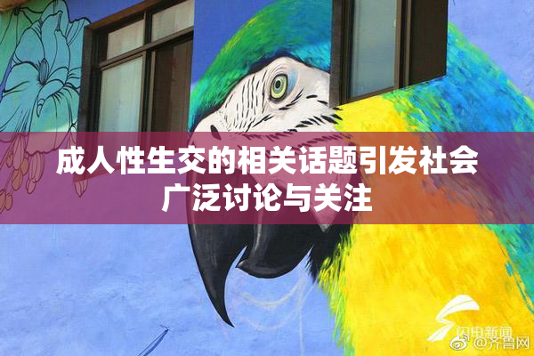 成人性生交的相关话题引发社会广泛讨论与关注