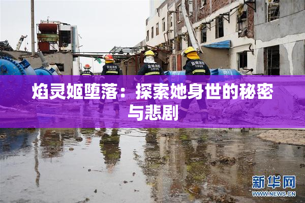焰灵姬堕落：探索她身世的秘密与悲剧
