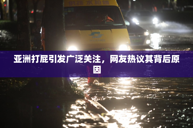 亚洲打屁引发广泛关注，网友热议其背后原因