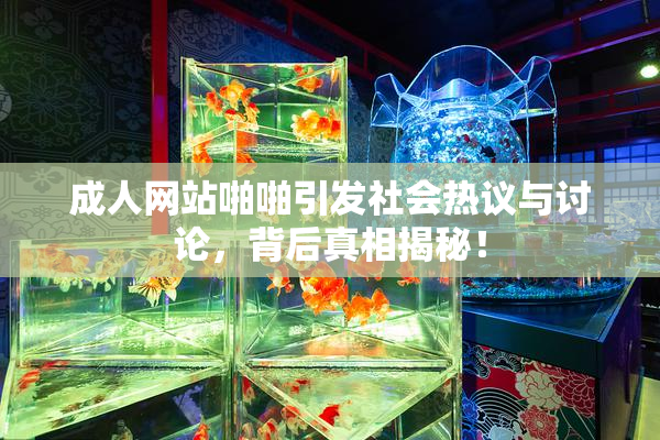 成人网站啪啪引发社会热议与讨论，背后真相揭秘！