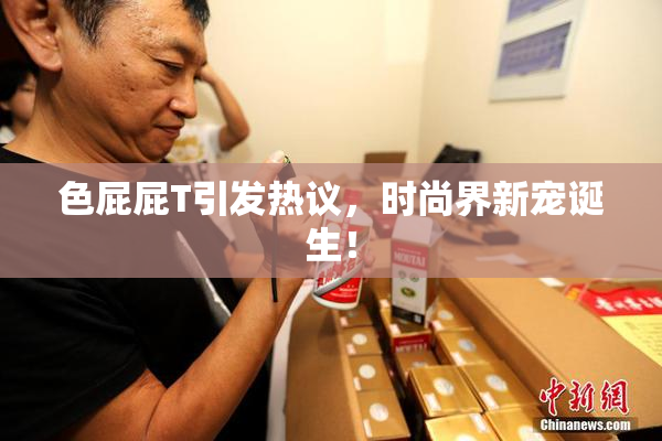 色屁屁T引发热议，时尚界新宠诞生！