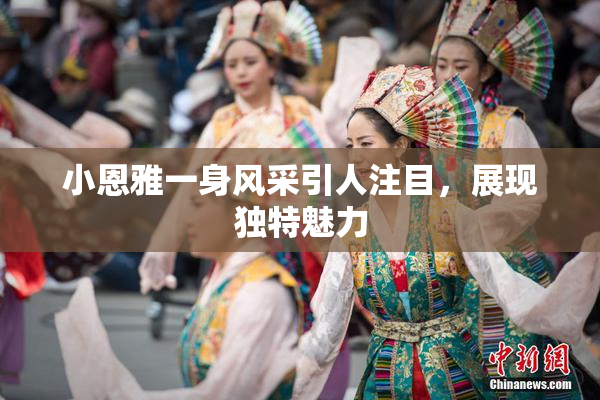 小恩雅一身风采引人注目，展现独特魅力