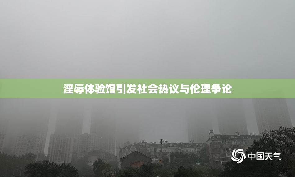 淫辱体验馆引发社会热议与伦理争论