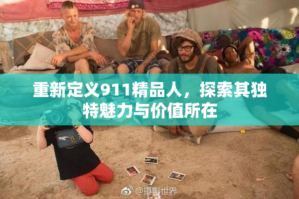 重新定义911精品人，探索其独特魅力与价值所在