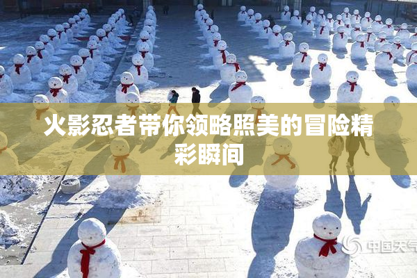 火影忍者带你领略照美的冒险精彩瞬间