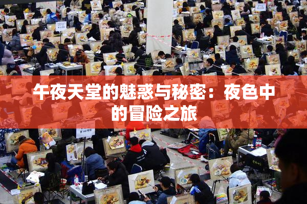 午夜天堂的魅惑与秘密：夜色中的冒险之旅