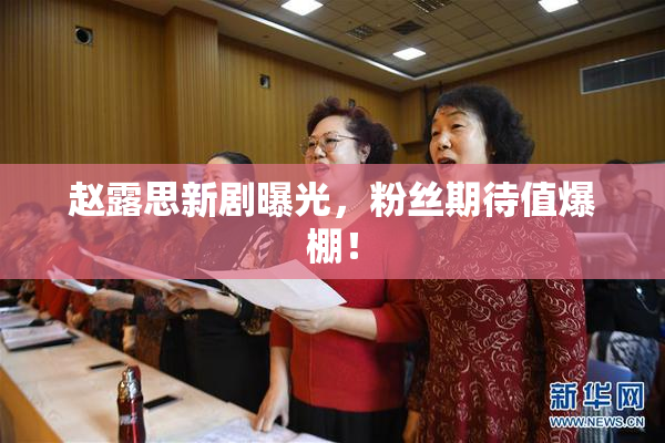 赵露思新剧曝光，粉丝期待值爆棚！