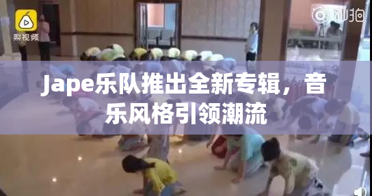 Jape乐队推出全新专辑，音乐风格引领潮流