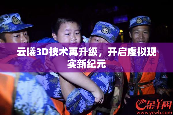 云曦3D技术再升级，开启虚拟现实新纪元