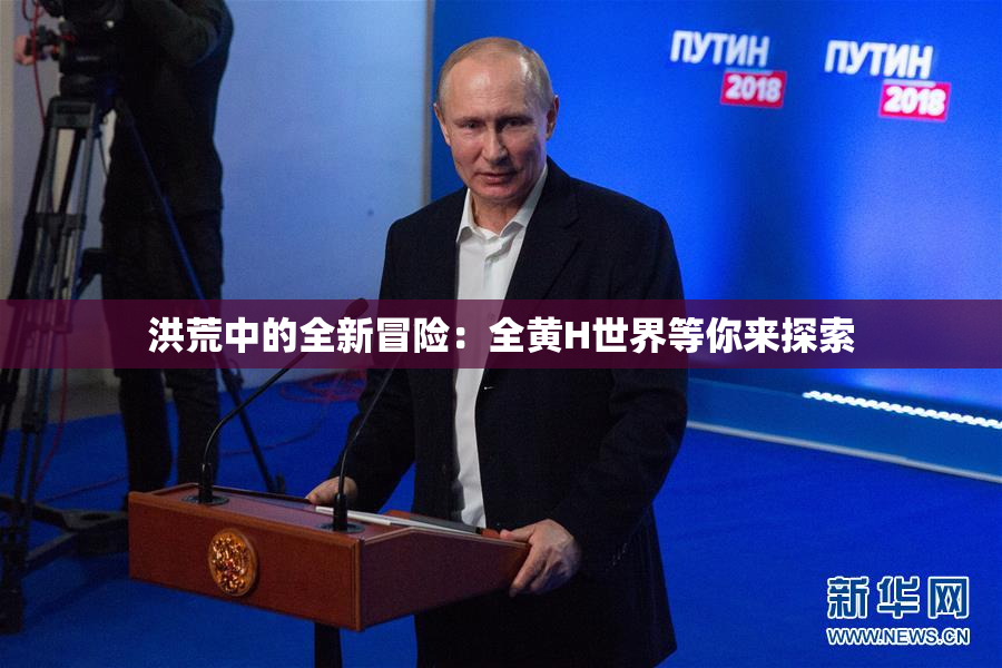 洪荒中的全新冒险：全黄H世界等你来探索