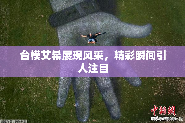 台模艾希展现风采，精彩瞬间引人注目