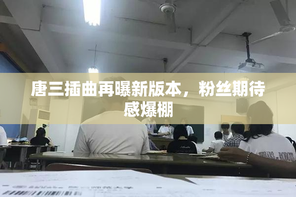 唐三插曲再曝新版本，粉丝期待感爆棚