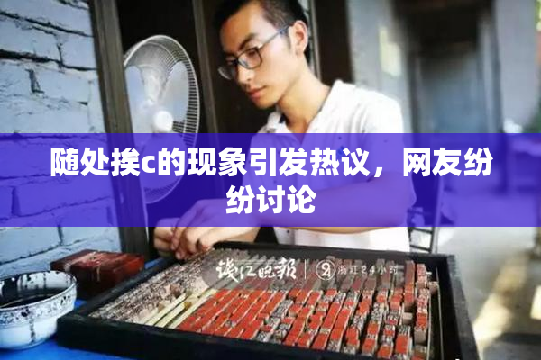 随处挨c的现象引发热议，网友纷纷讨论