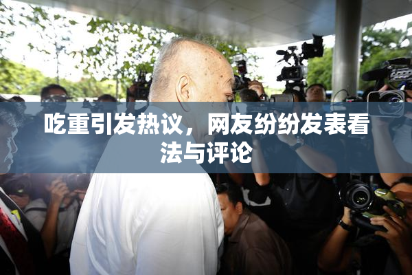 吃重引发热议，网友纷纷发表看法与评论