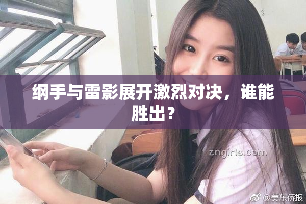 纲手与雷影展开激烈对决，谁能胜出？