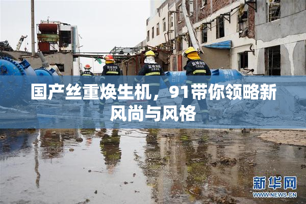 国产丝重焕生机，91带你领略新风尚与风格