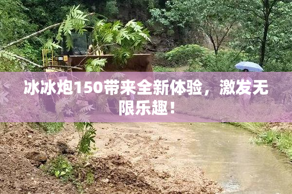 冰冰炮150带来全新体验，激发无限乐趣！