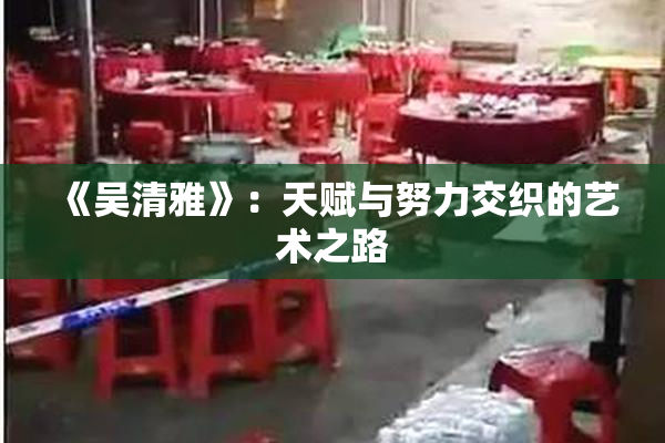 《吴清雅》：天赋与努力交织的艺术之路