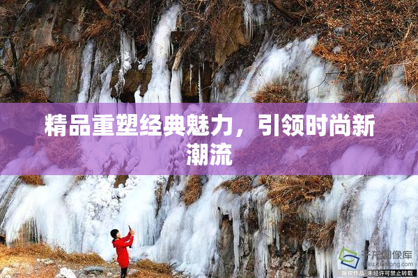 精品重塑经典魅力，引领时尚新潮流